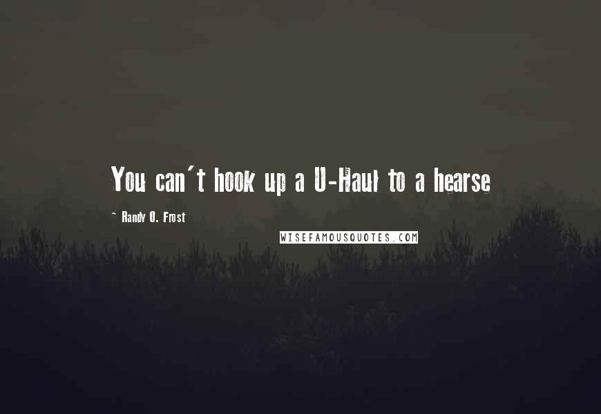 Randy O. Frost Quotes: You can't hook up a U-Haul to a hearse