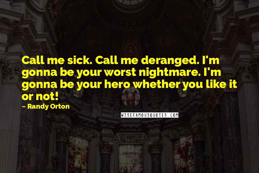 Randy Orton Quotes: Call me sick. Call me deranged. I'm gonna be your worst nightmare. I'm gonna be your hero whether you like it or not!