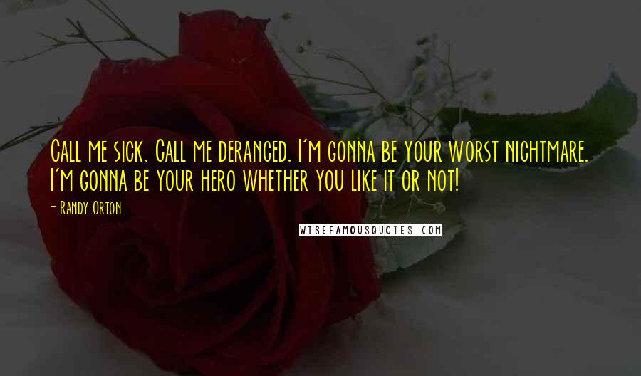 Randy Orton Quotes: Call me sick. Call me deranged. I'm gonna be your worst nightmare. I'm gonna be your hero whether you like it or not!