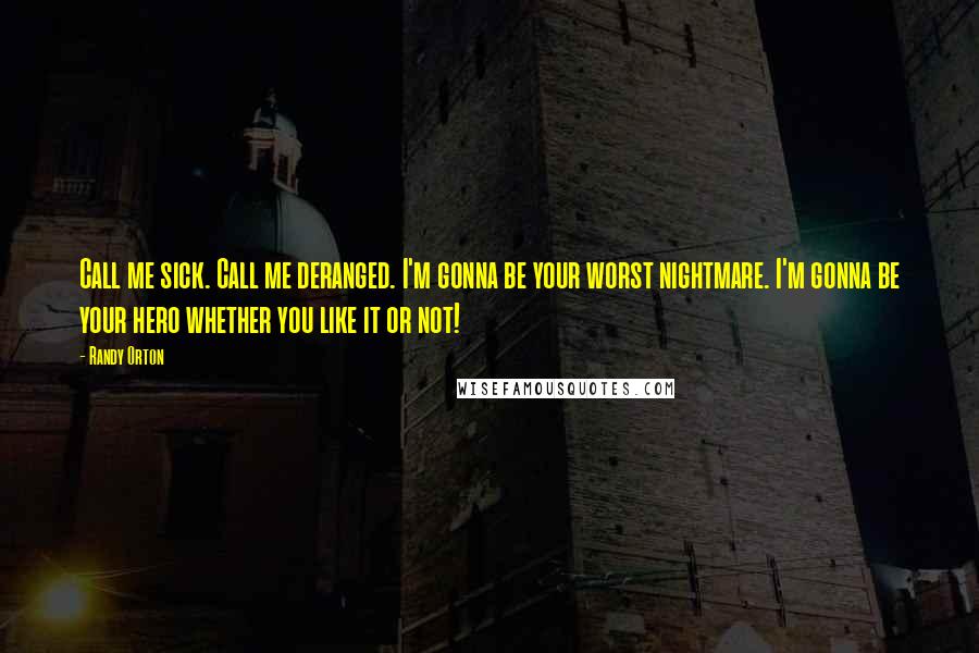 Randy Orton Quotes: Call me sick. Call me deranged. I'm gonna be your worst nightmare. I'm gonna be your hero whether you like it or not!