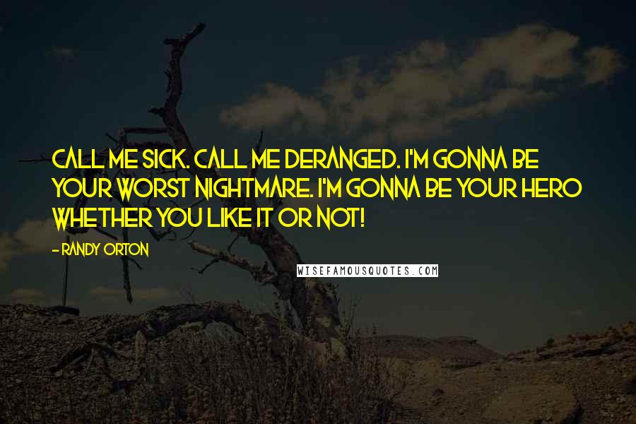 Randy Orton Quotes: Call me sick. Call me deranged. I'm gonna be your worst nightmare. I'm gonna be your hero whether you like it or not!