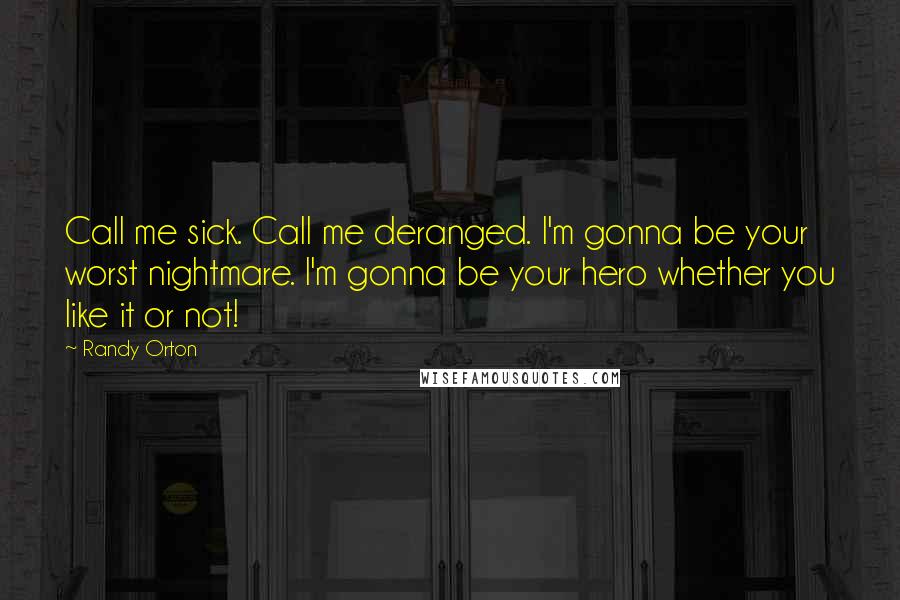 Randy Orton Quotes: Call me sick. Call me deranged. I'm gonna be your worst nightmare. I'm gonna be your hero whether you like it or not!