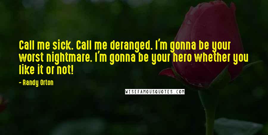 Randy Orton Quotes: Call me sick. Call me deranged. I'm gonna be your worst nightmare. I'm gonna be your hero whether you like it or not!