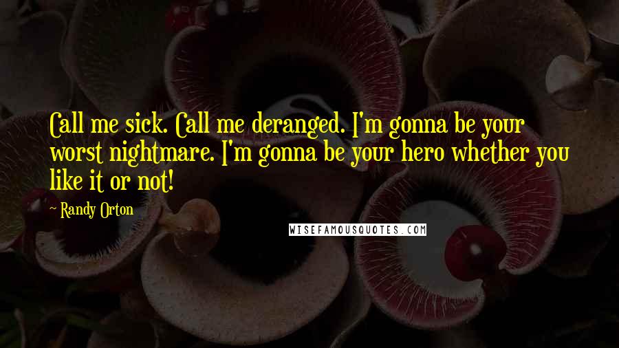 Randy Orton Quotes: Call me sick. Call me deranged. I'm gonna be your worst nightmare. I'm gonna be your hero whether you like it or not!