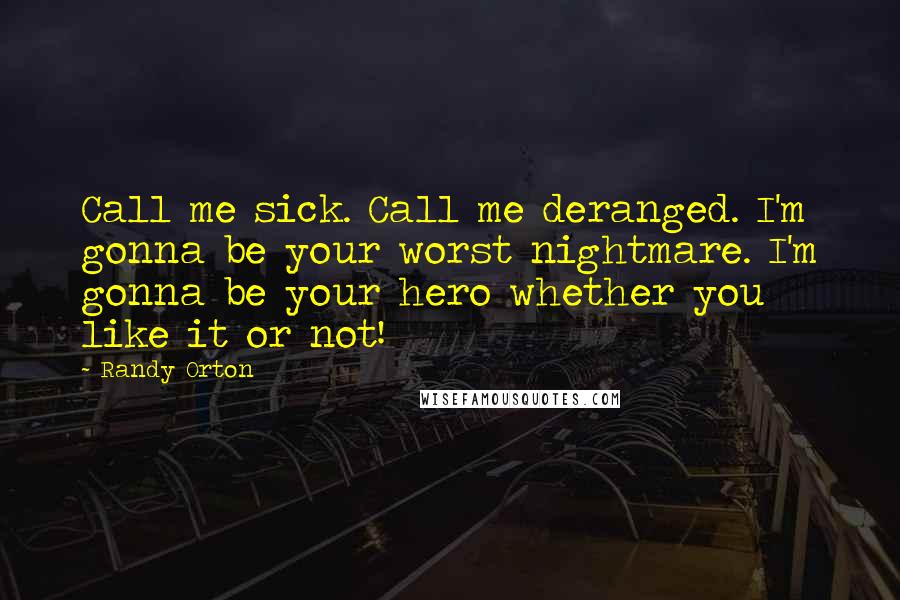 Randy Orton Quotes: Call me sick. Call me deranged. I'm gonna be your worst nightmare. I'm gonna be your hero whether you like it or not!