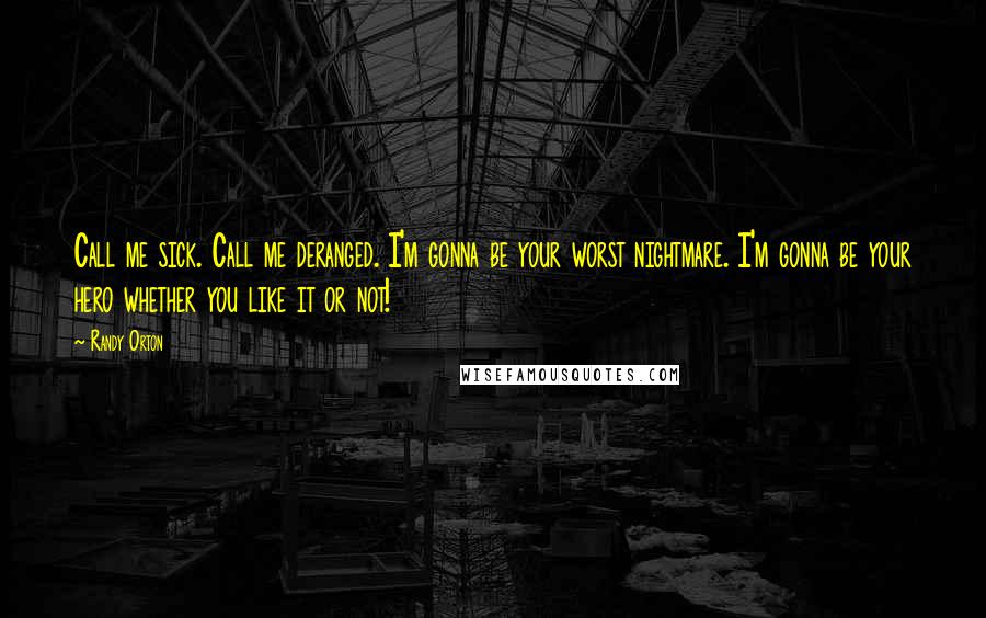 Randy Orton Quotes: Call me sick. Call me deranged. I'm gonna be your worst nightmare. I'm gonna be your hero whether you like it or not!