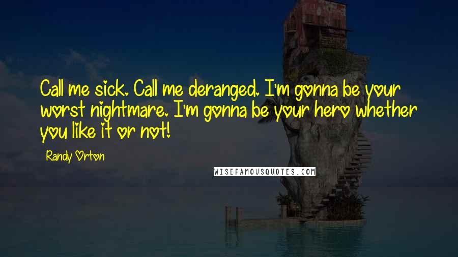 Randy Orton Quotes: Call me sick. Call me deranged. I'm gonna be your worst nightmare. I'm gonna be your hero whether you like it or not!