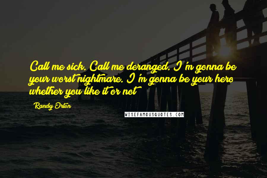 Randy Orton Quotes: Call me sick. Call me deranged. I'm gonna be your worst nightmare. I'm gonna be your hero whether you like it or not!