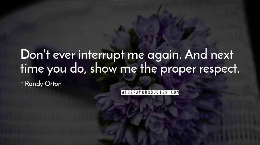 Randy Orton Quotes: Don't ever interrupt me again. And next time you do, show me the proper respect.