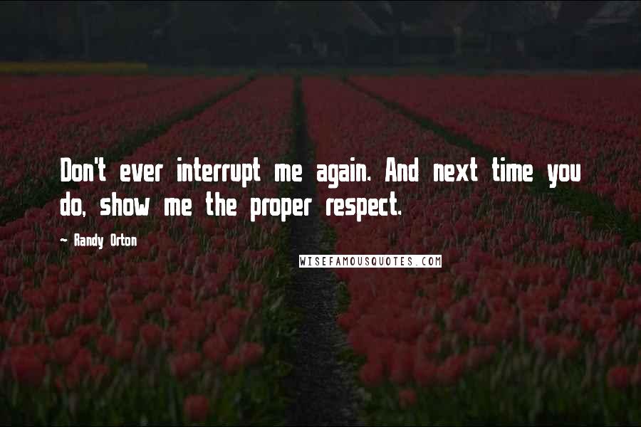 Randy Orton Quotes: Don't ever interrupt me again. And next time you do, show me the proper respect.