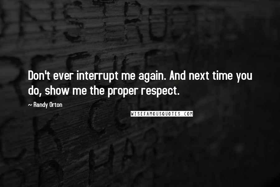 Randy Orton Quotes: Don't ever interrupt me again. And next time you do, show me the proper respect.