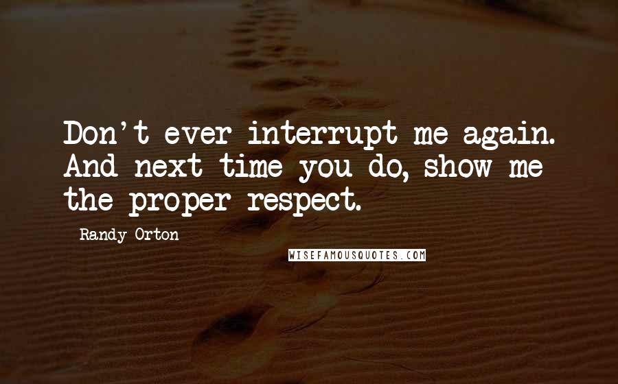 Randy Orton Quotes: Don't ever interrupt me again. And next time you do, show me the proper respect.