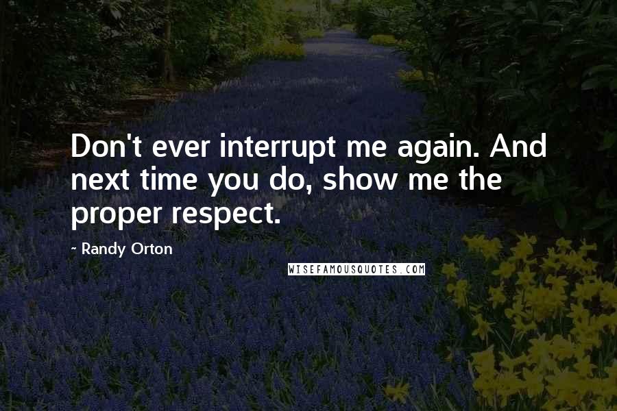 Randy Orton Quotes: Don't ever interrupt me again. And next time you do, show me the proper respect.