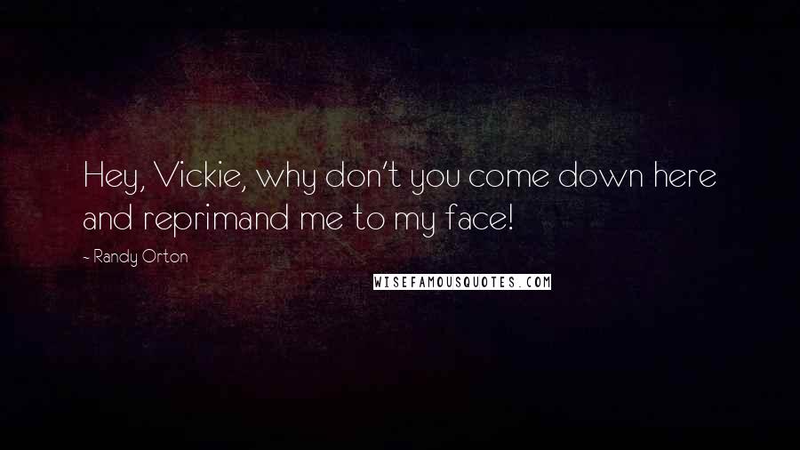 Randy Orton Quotes: Hey, Vickie, why don't you come down here and reprimand me to my face!