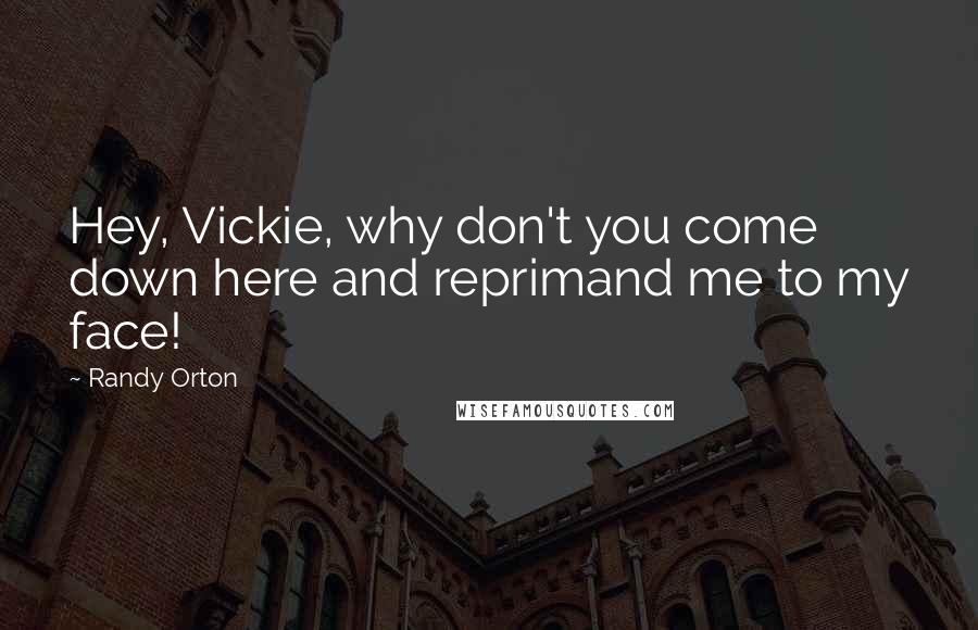 Randy Orton Quotes: Hey, Vickie, why don't you come down here and reprimand me to my face!