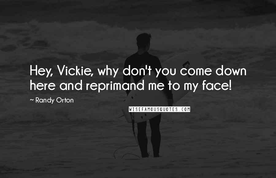 Randy Orton Quotes: Hey, Vickie, why don't you come down here and reprimand me to my face!