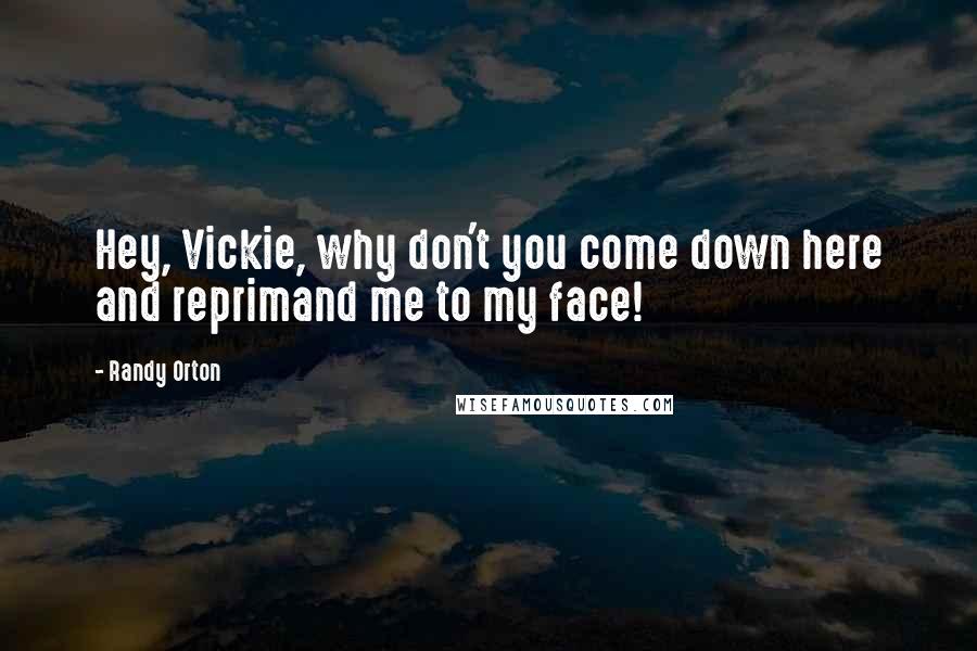 Randy Orton Quotes: Hey, Vickie, why don't you come down here and reprimand me to my face!