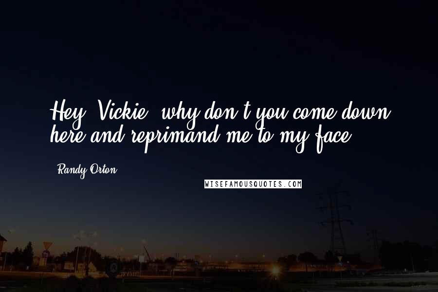 Randy Orton Quotes: Hey, Vickie, why don't you come down here and reprimand me to my face!