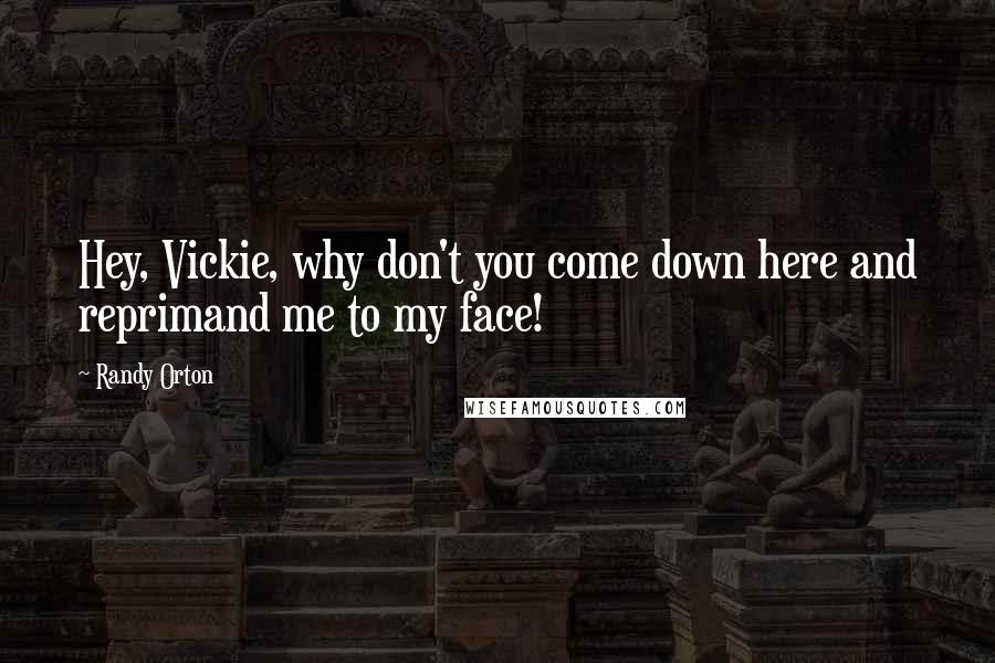 Randy Orton Quotes: Hey, Vickie, why don't you come down here and reprimand me to my face!