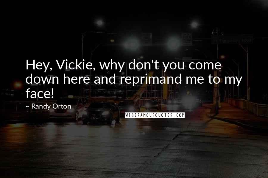 Randy Orton Quotes: Hey, Vickie, why don't you come down here and reprimand me to my face!