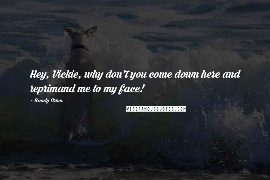 Randy Orton Quotes: Hey, Vickie, why don't you come down here and reprimand me to my face!