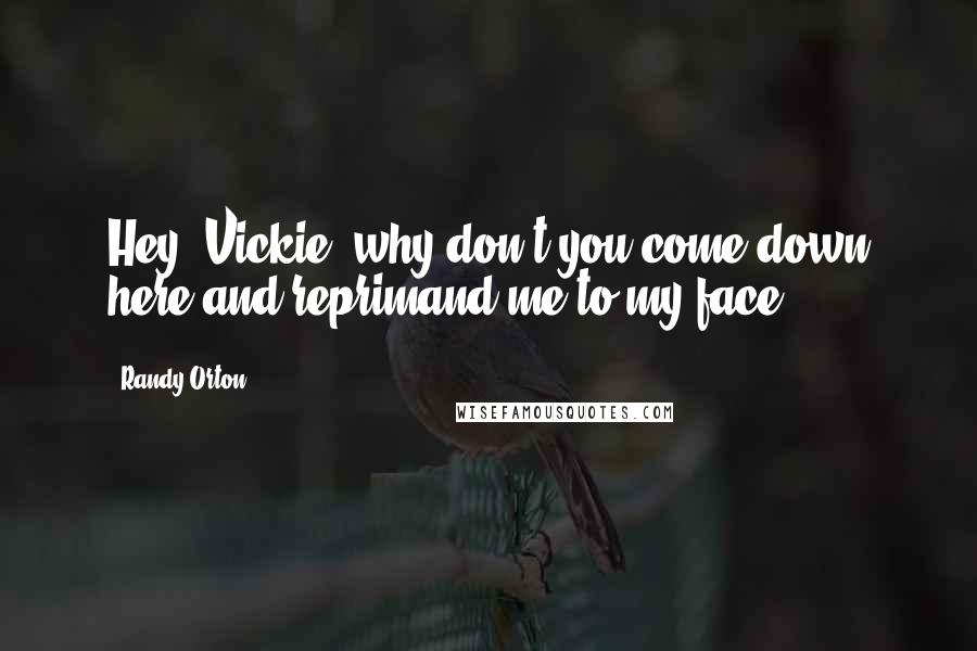 Randy Orton Quotes: Hey, Vickie, why don't you come down here and reprimand me to my face!