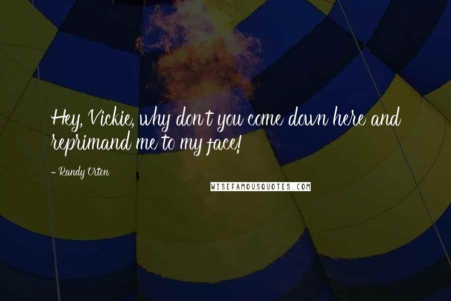 Randy Orton Quotes: Hey, Vickie, why don't you come down here and reprimand me to my face!