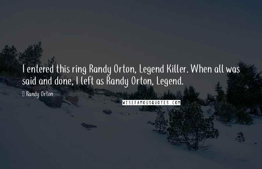 Randy Orton Quotes: I entered this ring Randy Orton, Legend Killer. When all was said and done, I left as Randy Orton, Legend.