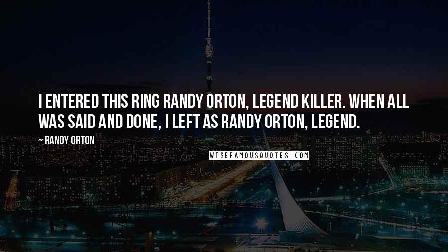 Randy Orton Quotes: I entered this ring Randy Orton, Legend Killer. When all was said and done, I left as Randy Orton, Legend.