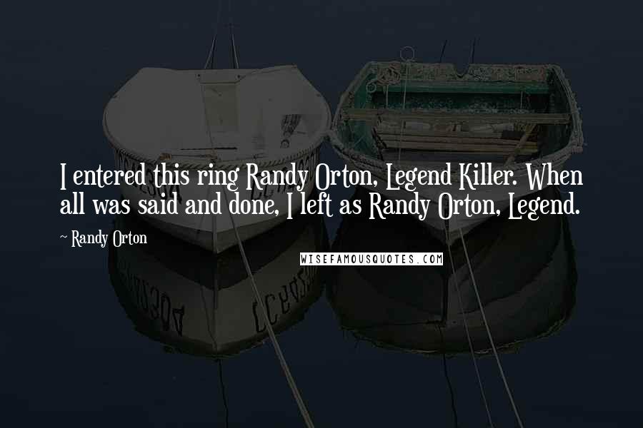 Randy Orton Quotes: I entered this ring Randy Orton, Legend Killer. When all was said and done, I left as Randy Orton, Legend.