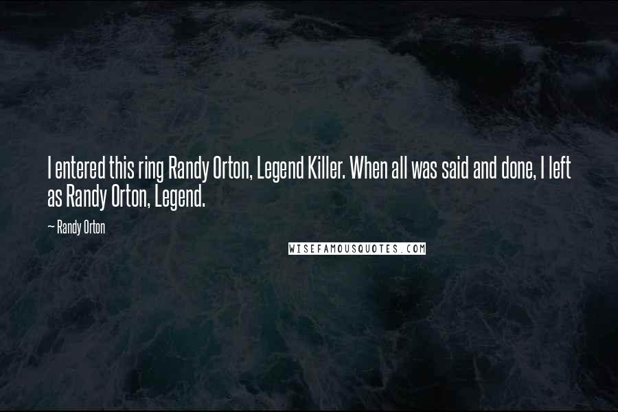 Randy Orton Quotes: I entered this ring Randy Orton, Legend Killer. When all was said and done, I left as Randy Orton, Legend.