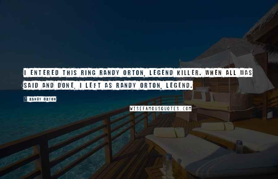 Randy Orton Quotes: I entered this ring Randy Orton, Legend Killer. When all was said and done, I left as Randy Orton, Legend.