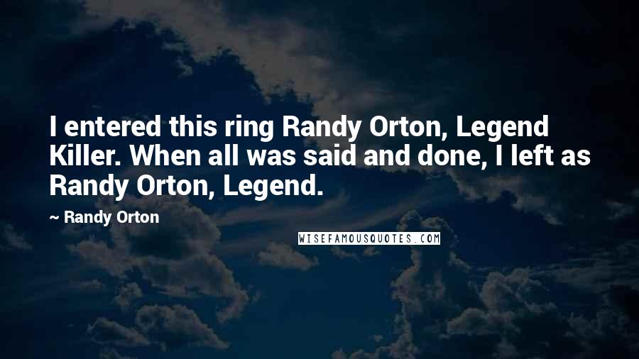 Randy Orton Quotes: I entered this ring Randy Orton, Legend Killer. When all was said and done, I left as Randy Orton, Legend.