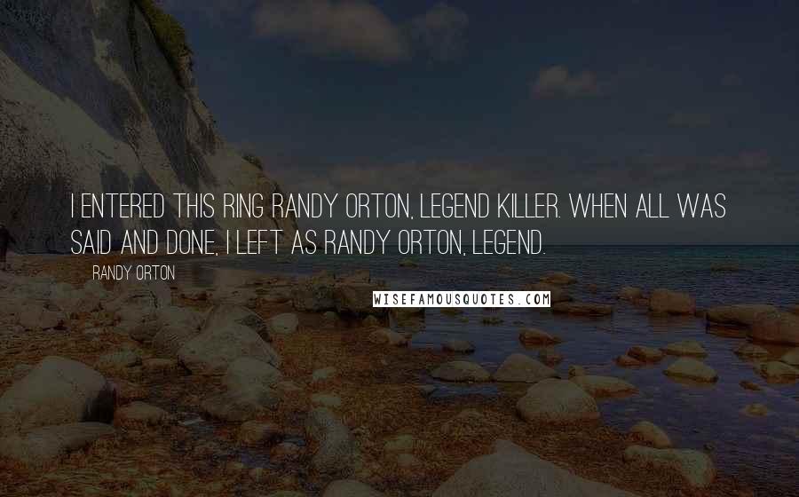 Randy Orton Quotes: I entered this ring Randy Orton, Legend Killer. When all was said and done, I left as Randy Orton, Legend.