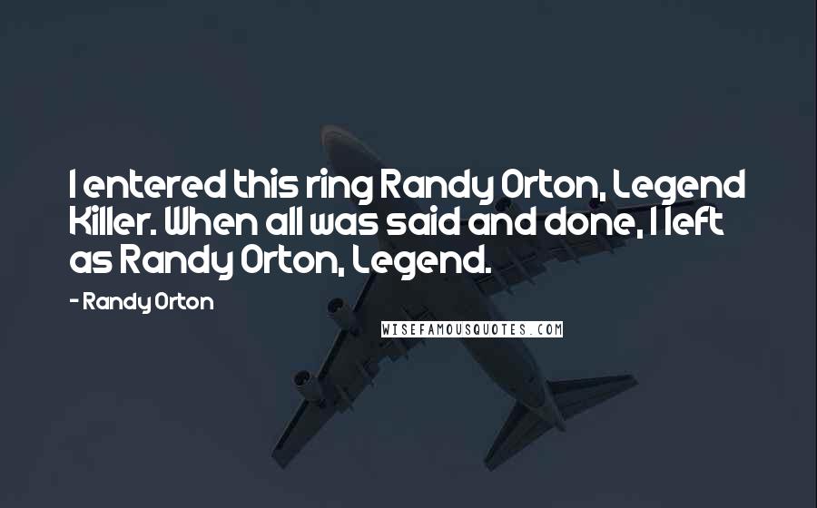 Randy Orton Quotes: I entered this ring Randy Orton, Legend Killer. When all was said and done, I left as Randy Orton, Legend.