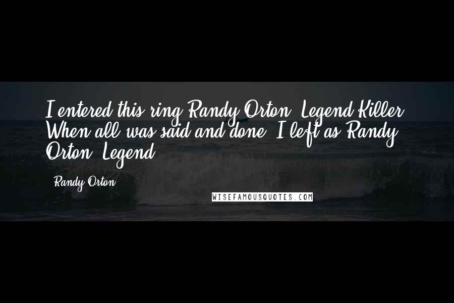 Randy Orton Quotes: I entered this ring Randy Orton, Legend Killer. When all was said and done, I left as Randy Orton, Legend.