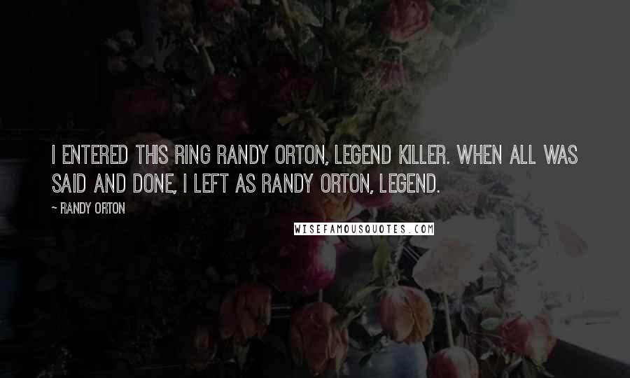 Randy Orton Quotes: I entered this ring Randy Orton, Legend Killer. When all was said and done, I left as Randy Orton, Legend.