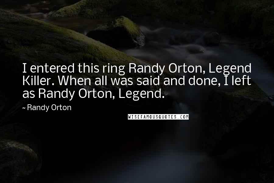 Randy Orton Quotes: I entered this ring Randy Orton, Legend Killer. When all was said and done, I left as Randy Orton, Legend.