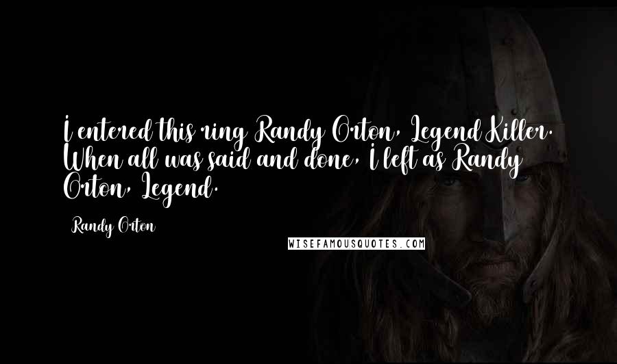 Randy Orton Quotes: I entered this ring Randy Orton, Legend Killer. When all was said and done, I left as Randy Orton, Legend.