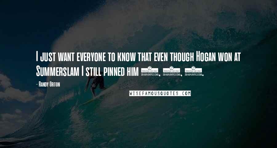 Randy Orton Quotes: I just want everyone to know that even though Hogan won at Summerslam I still pinned him 1, 2, 3.
