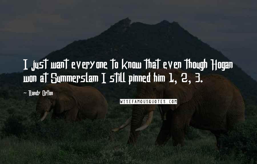 Randy Orton Quotes: I just want everyone to know that even though Hogan won at Summerslam I still pinned him 1, 2, 3.