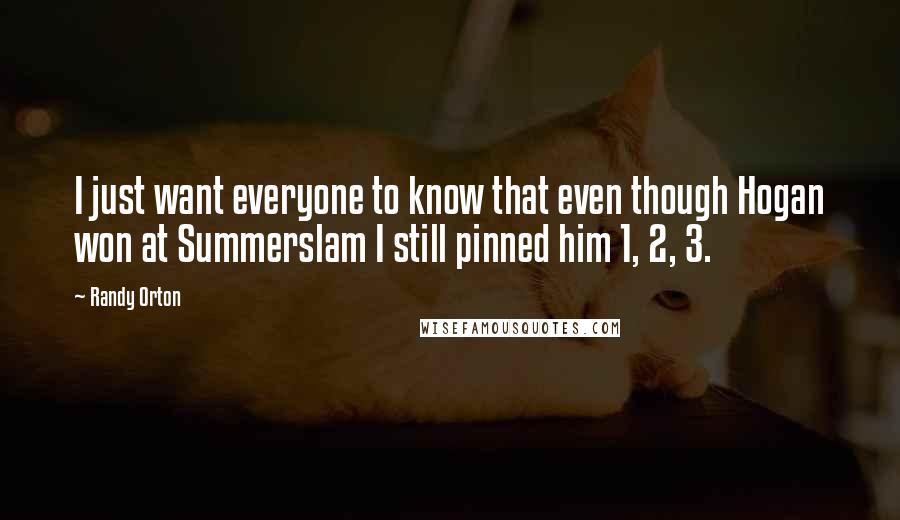Randy Orton Quotes: I just want everyone to know that even though Hogan won at Summerslam I still pinned him 1, 2, 3.