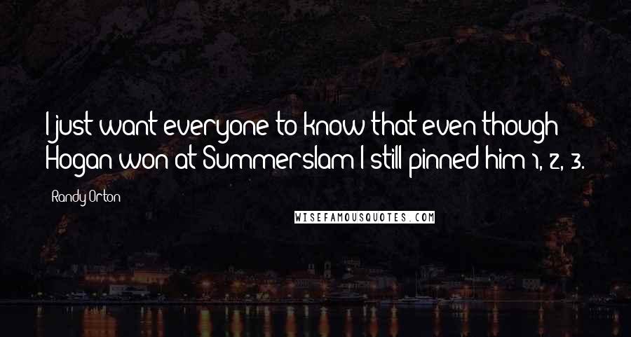 Randy Orton Quotes: I just want everyone to know that even though Hogan won at Summerslam I still pinned him 1, 2, 3.