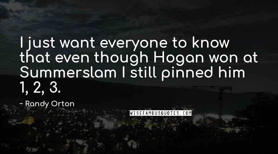 Randy Orton Quotes: I just want everyone to know that even though Hogan won at Summerslam I still pinned him 1, 2, 3.