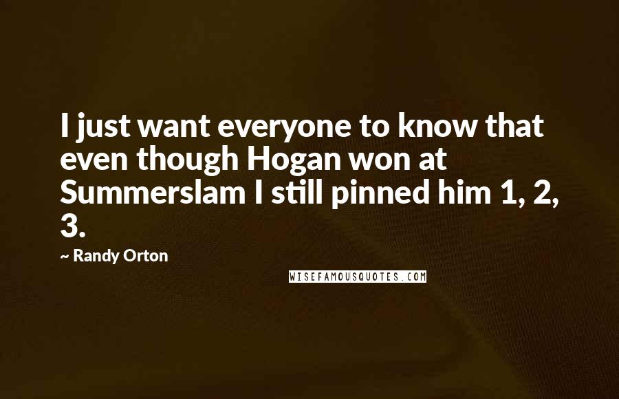 Randy Orton Quotes: I just want everyone to know that even though Hogan won at Summerslam I still pinned him 1, 2, 3.