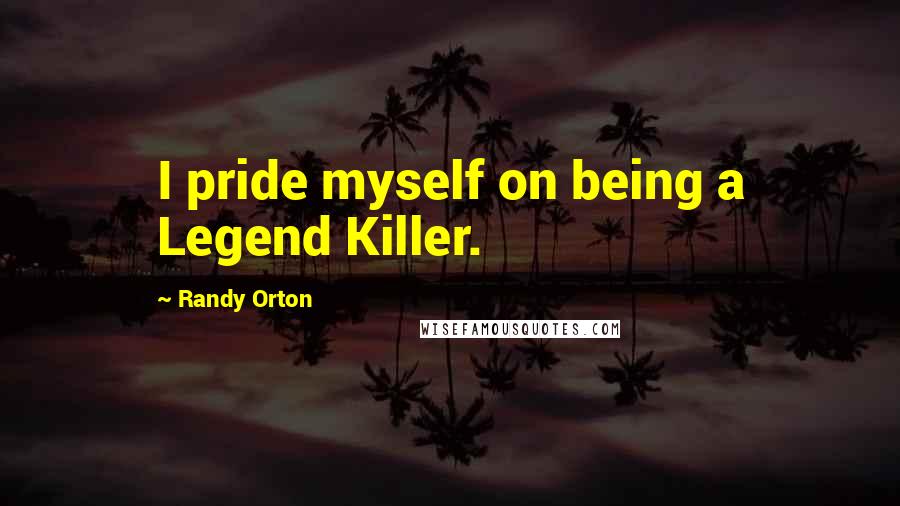 Randy Orton Quotes: I pride myself on being a Legend Killer.