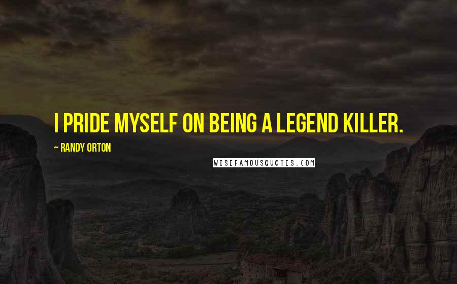 Randy Orton Quotes: I pride myself on being a Legend Killer.