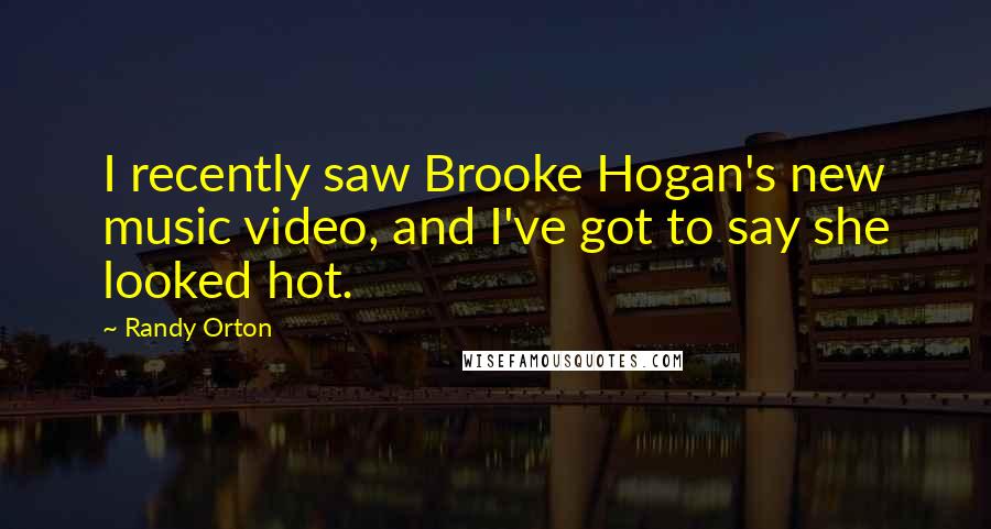Randy Orton Quotes: I recently saw Brooke Hogan's new music video, and I've got to say she looked hot.