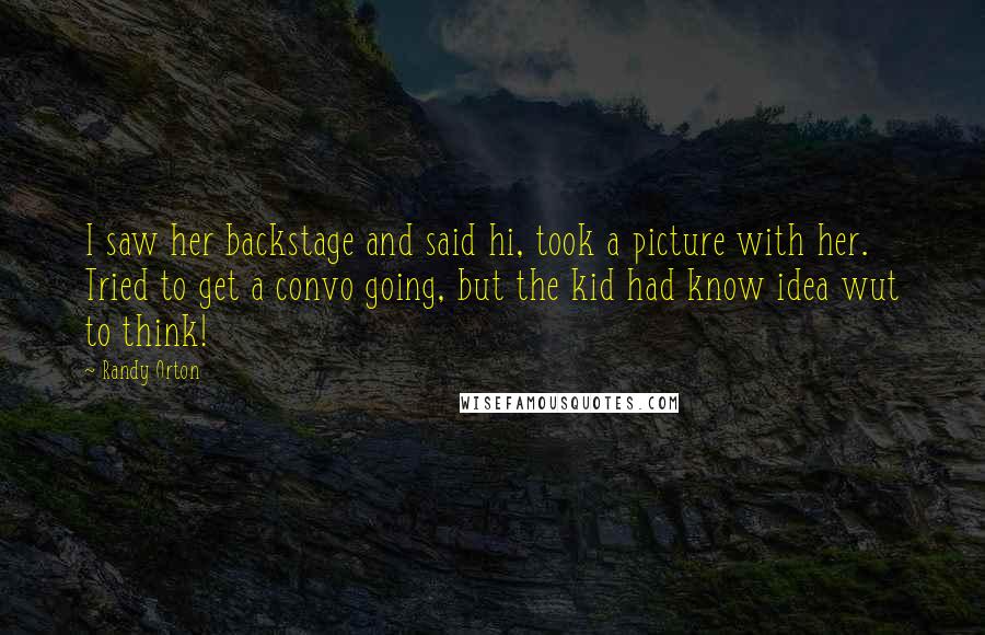 Randy Orton Quotes: I saw her backstage and said hi, took a picture with her. Tried to get a convo going, but the kid had know idea wut to think!