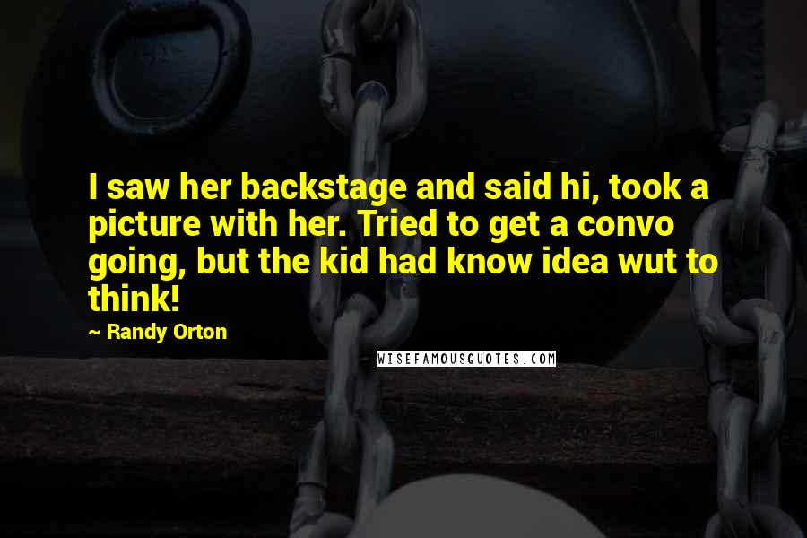 Randy Orton Quotes: I saw her backstage and said hi, took a picture with her. Tried to get a convo going, but the kid had know idea wut to think!